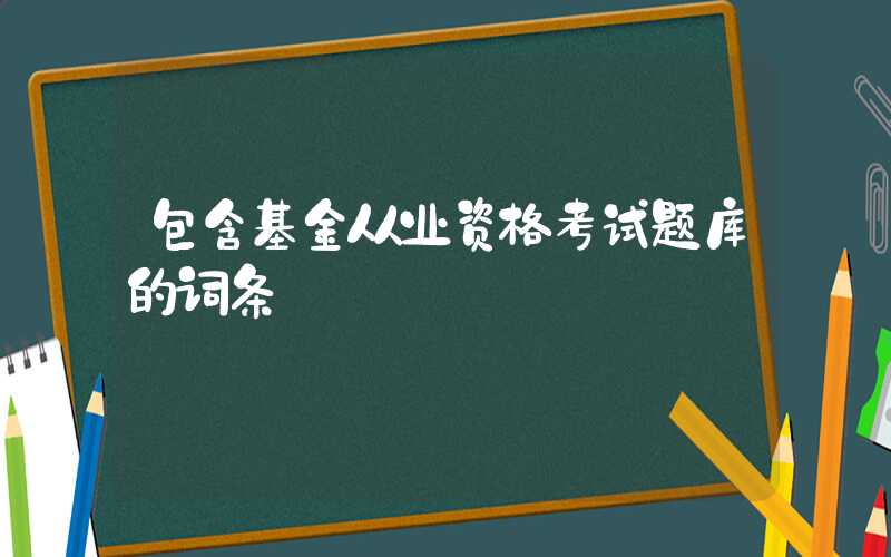 包含基金从业资格考试题库的词条