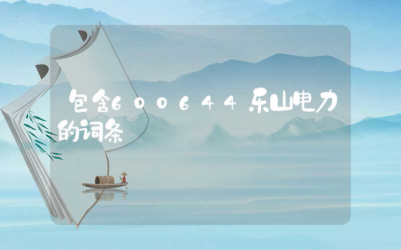 包含600644乐山电力的词条