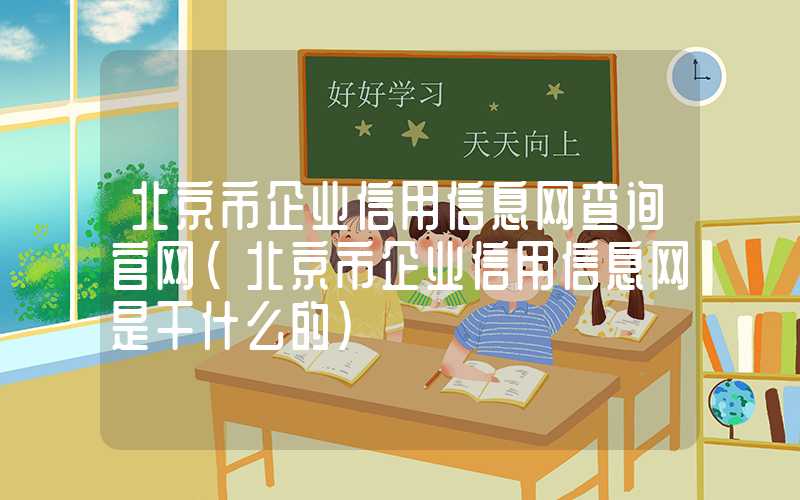 北京市企业信用信息网查询官网（北京市企业信用信息网是干什么的）