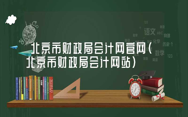 北京市财政局会计网官网（北京市财政局会计网站）