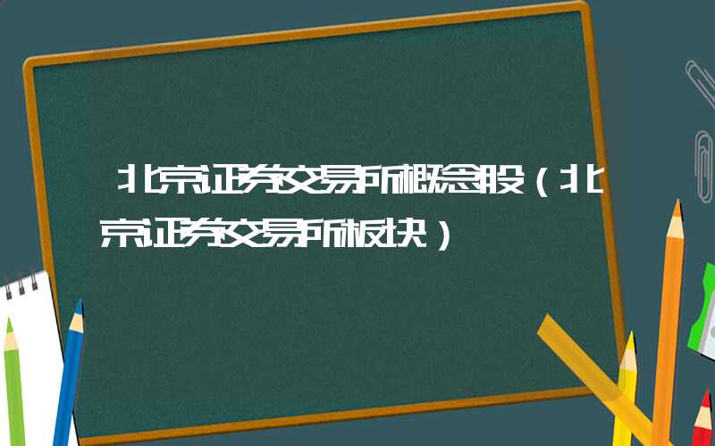 北京证券交易所概念股（北京证券交易所板块）