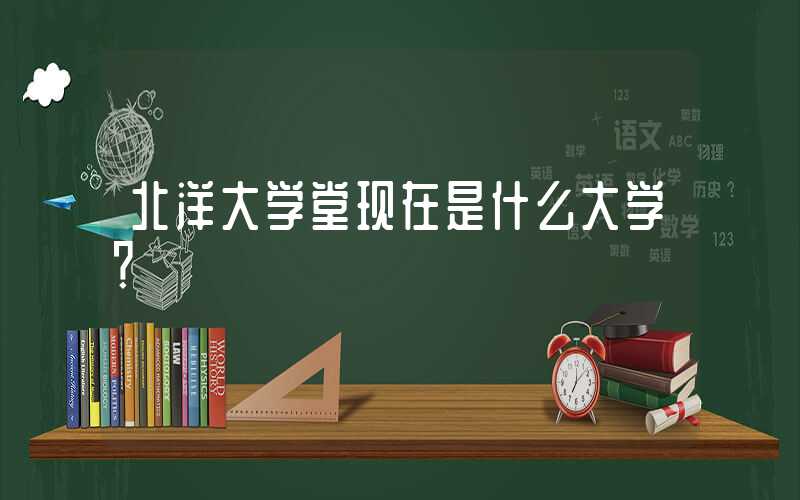 北洋大学堂现在是什么大学？