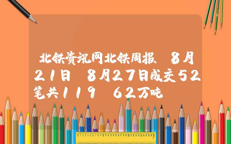 北铁资讯网北铁周报|8月21日～8月27日成交52笔共119.62万吨