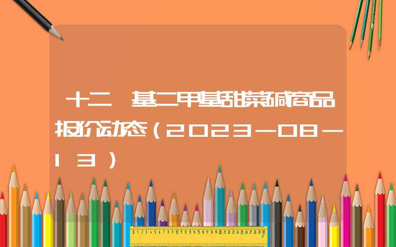 十二烷基二甲基甜菜碱商品报价动态（2023-08-13）