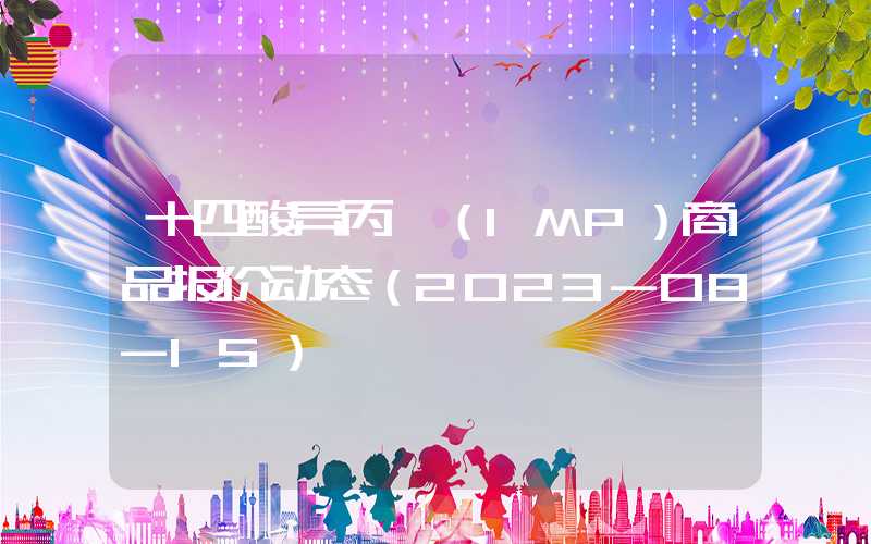 十四酸异丙酯（IMP）商品报价动态（2023-08-15）