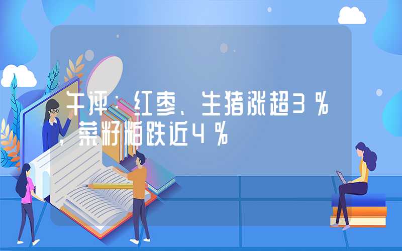 午评：红枣、生猪涨超3%，菜籽粕跌近4%