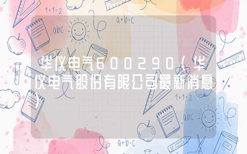 华仪电气600290（华仪电气股份有限公司最新消息）