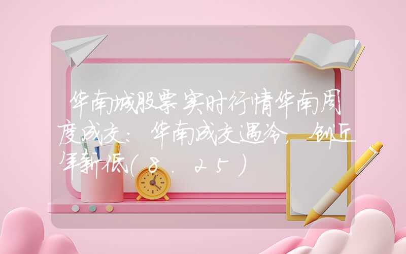 华南城股票实时行情华南周度成交：华南成交遇冷，创近年新低（8.25）