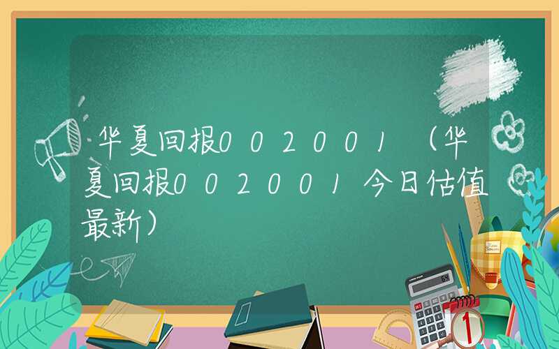 华夏回报002001（华夏回报002001今日估值最新）