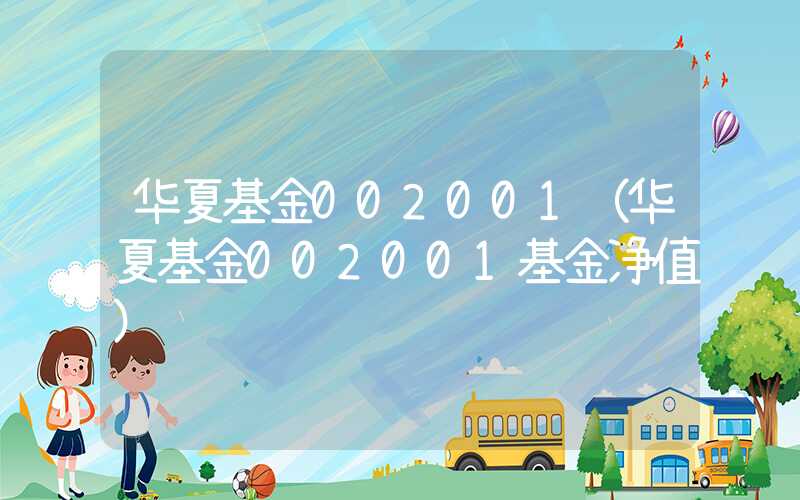 华夏基金002001（华夏基金002001基金净值）