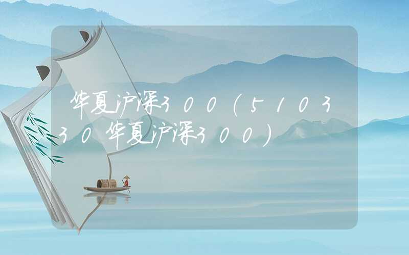 华夏沪深300（510330华夏沪深300）