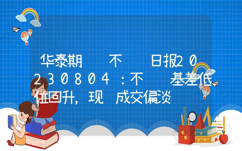 华泰期货镍不锈钢日报20230804：不锈钢基差低位回升，现货成交偏淡