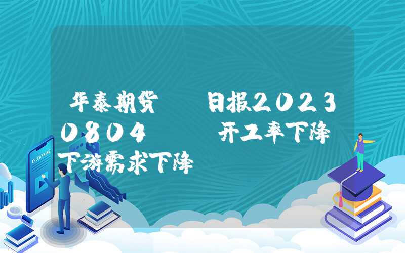 华泰期货EB日报20230804：EB开工率下降，下游需求下降