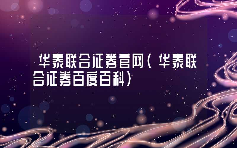 华泰联合证券官网（华泰联合证券百度百科）