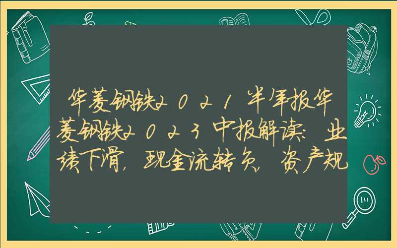 华菱钢铁2021半年报华菱钢铁2023中报解读：业绩下滑，现金流转负，资产规模增长