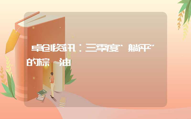 卓创资讯：三季度“躺平”的棕榈油