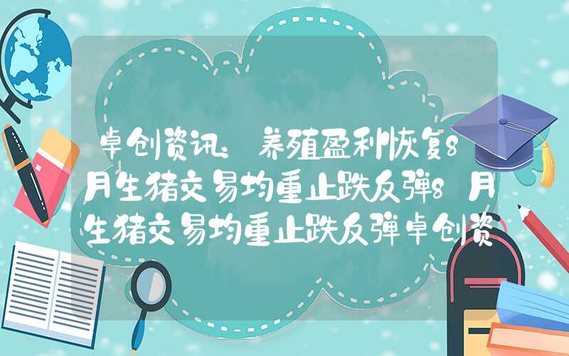 卓创资讯：养殖盈利恢复8月生猪交易均重止跌反弹8月生猪交易均重止跌反弹卓创资讯：养殖盈利恢复8月生猪交易均重止跌反弹