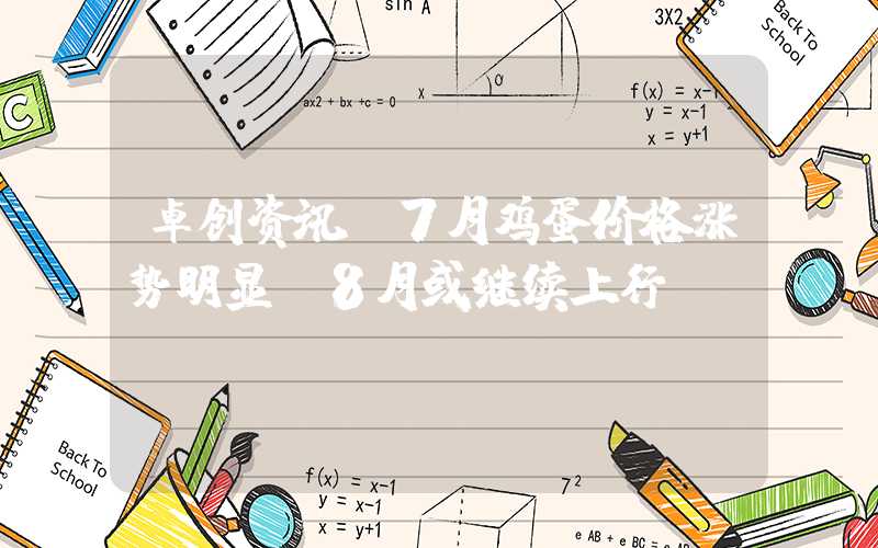 卓创资讯：7月鸡蛋价格涨势明显 8月或继续上行