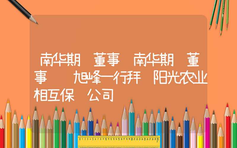 南华期货董事长南华期货董事长罗旭峰一行拜访阳光农业相互保险公司