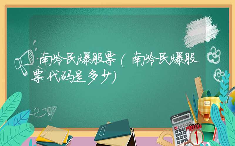 南岭民爆股票（南岭民爆股票代码是多少）