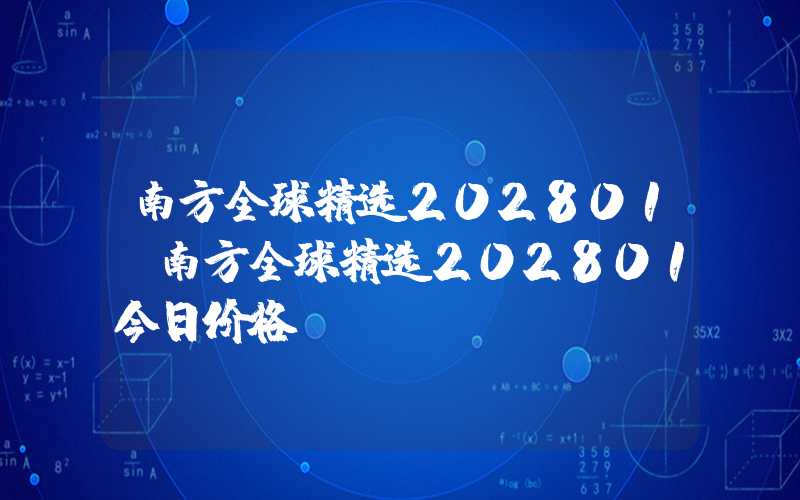 南方全球精选202801（南方全球精选202801今日价格）