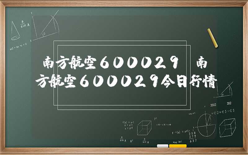 南方航空600029（南方航空600029今日行情）