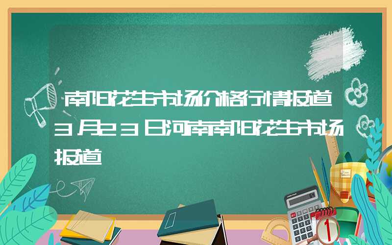 南阳花生市场价格行情报道3月23日河南南阳花生市场报道