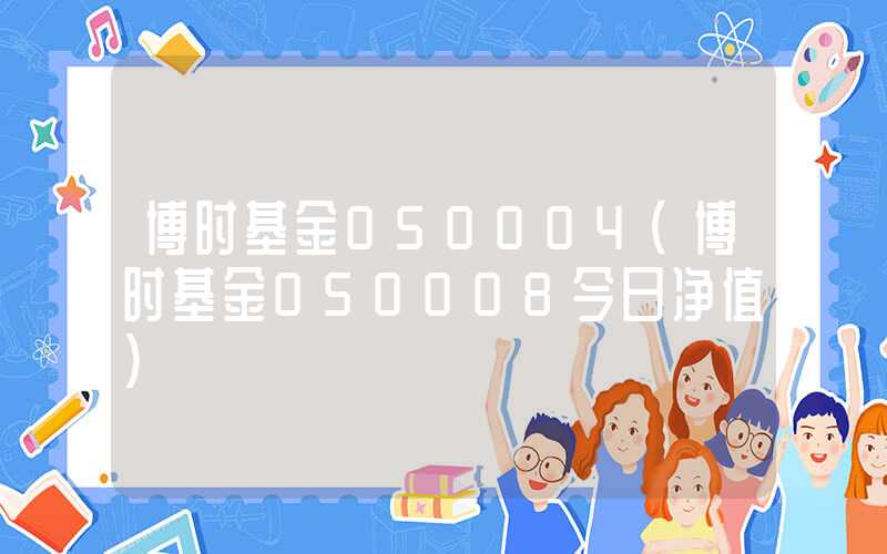 博时基金050004（博时基金050008今日净值）