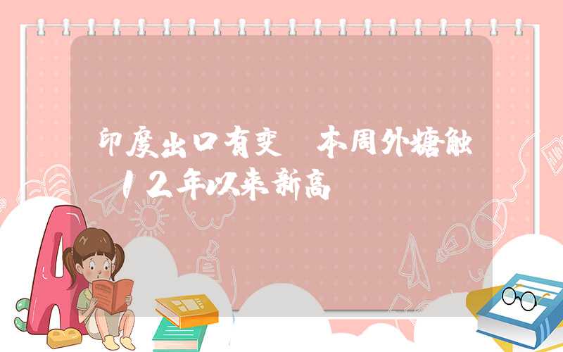 印度出口有变？本周外糖触及12年以来新高