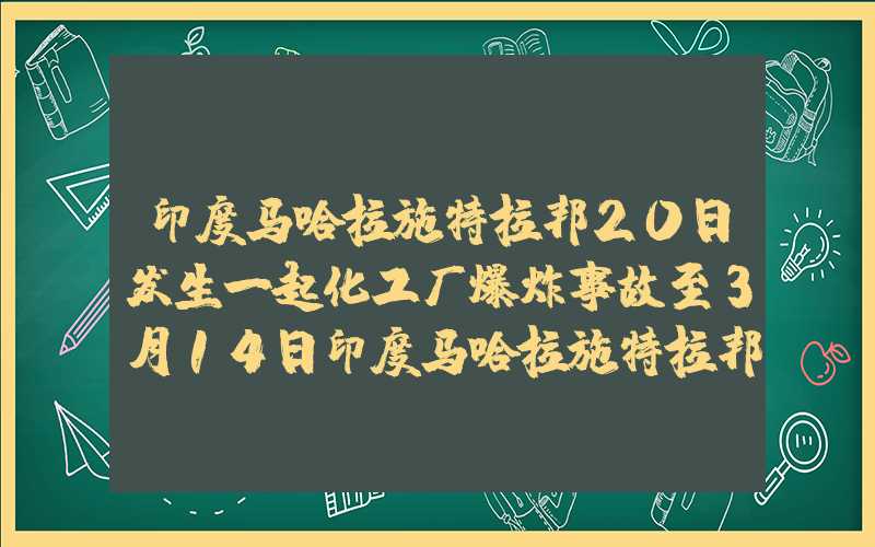 印度马哈拉施特拉邦20日发生一起化工厂爆炸事故至3月14日印度马哈拉施特拉邦产糖超千万吨产糖率10.14%