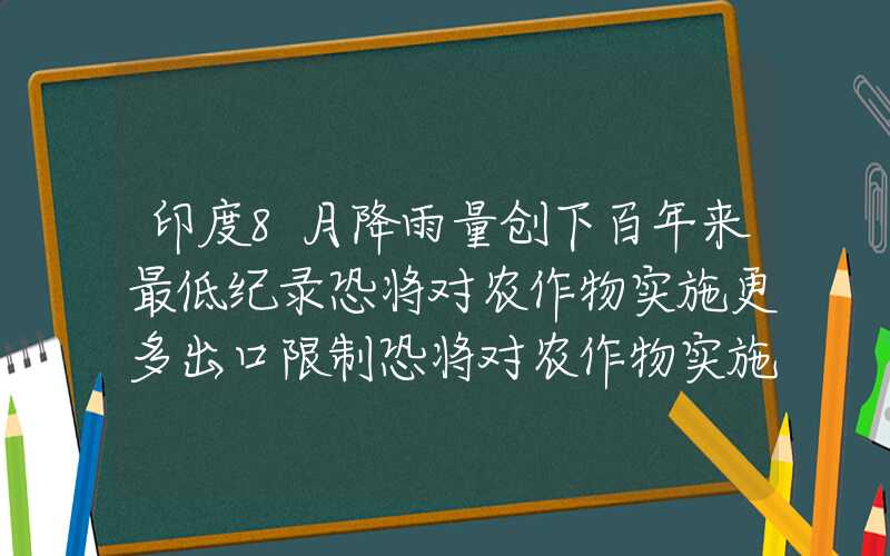 印度8月降雨量创下百年来最低纪录恐将对农作物实施更多出口限制恐将对农作物实施更多出口限制印度8月降雨量创下百年来最低纪录恐将对农作物实施更多出口限制