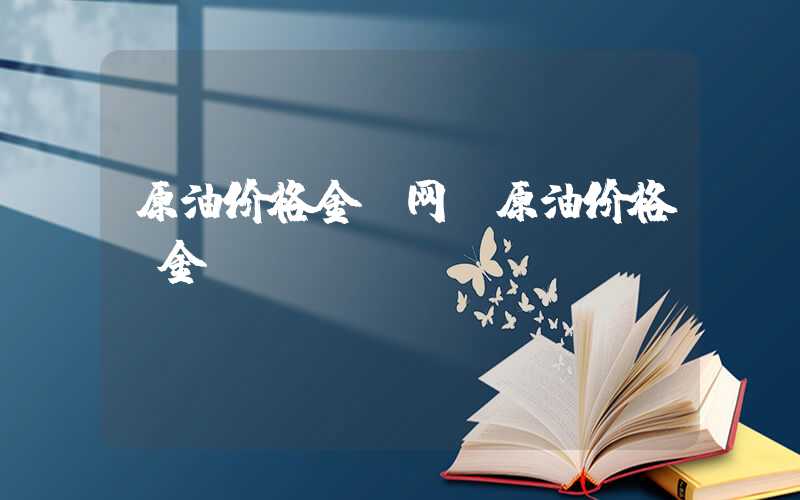 原油价格金投网（原油价格 金投）