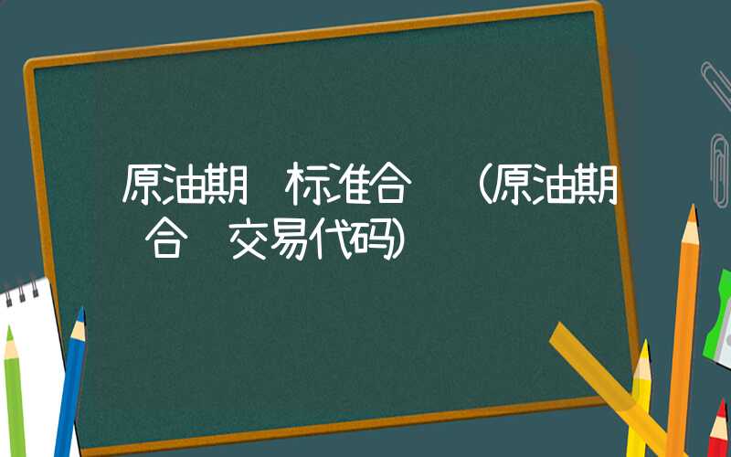 原油期货标准合约（原油期货合约交易代码）