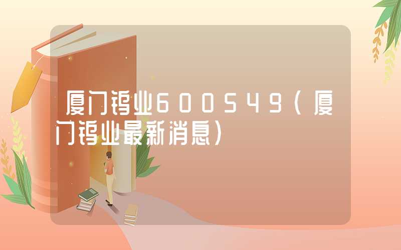 厦门钨业600549（厦门钨业最新消息）