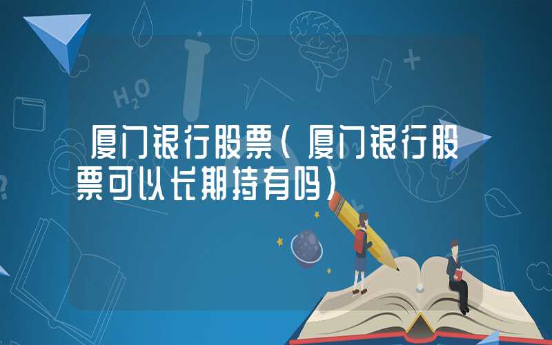 厦门银行股票（厦门银行股票可以长期持有吗）