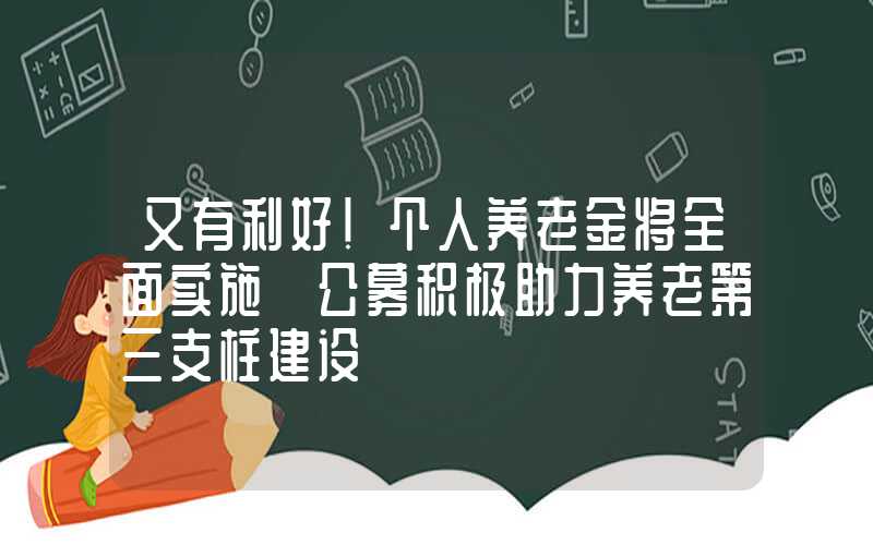 又有利好！个人养老金将全面实施 公募积极助力养老第三支柱建设