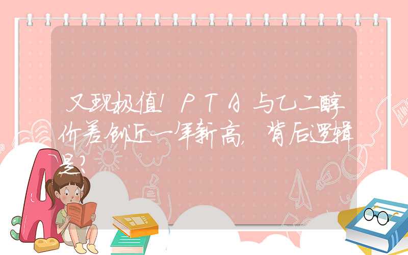 又现极值！PTA与乙二醇价差创近一年新高，背后逻辑是?