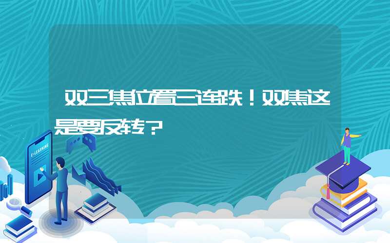 双三焦位置三连跌！双焦这是要反转？