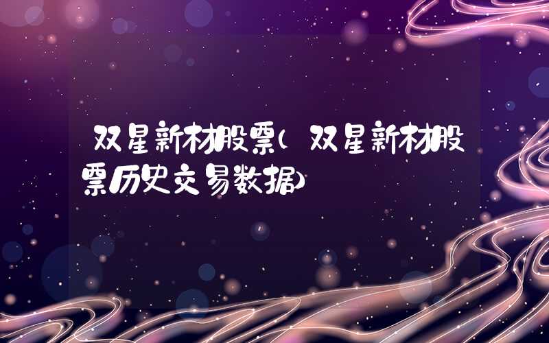 双星新材股票（双星新材股票历史交易数据）