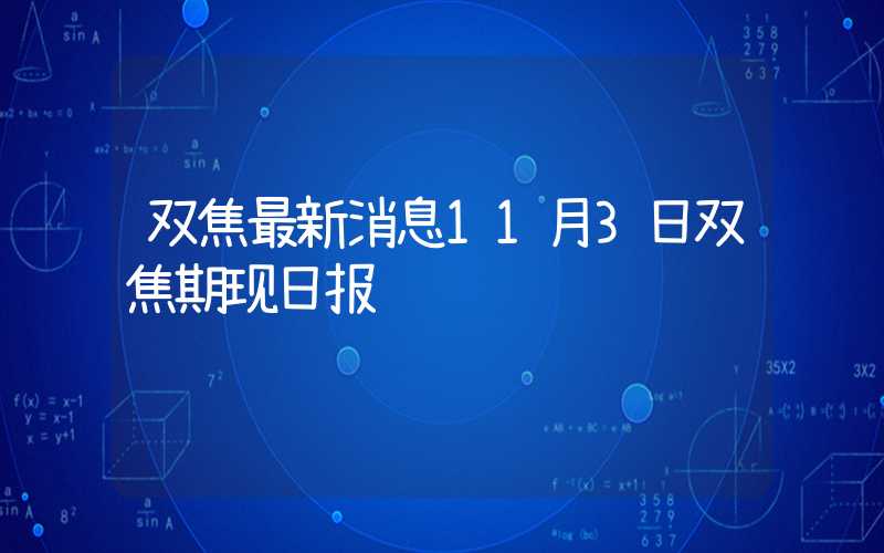 双焦最新消息11月3日双焦期现日报