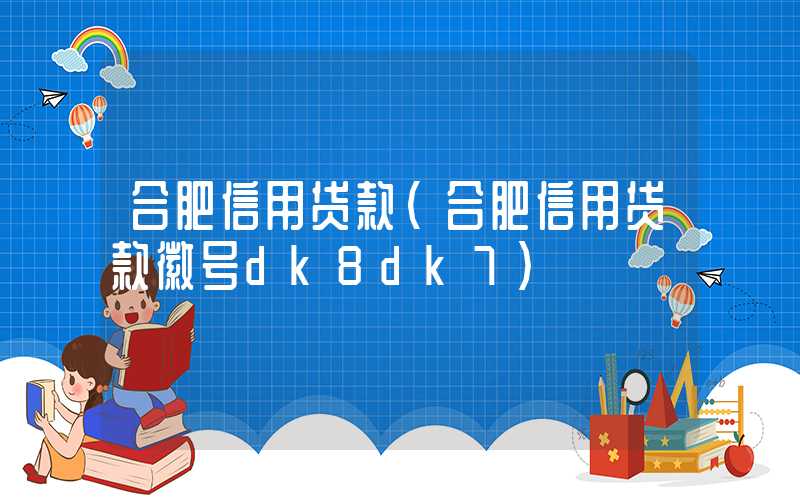 合肥信用贷款（合肥信用贷款徽号dk8dk7）