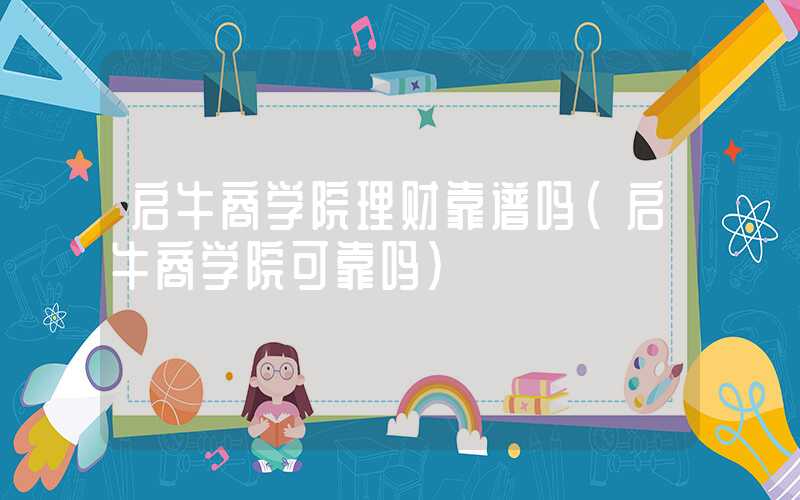 启牛商学院理财靠谱吗（启牛商学院可靠吗）