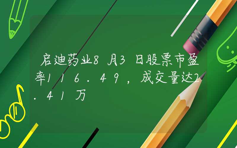 启迪药业8月3日股票市盈率116.49，成交量达2.41万