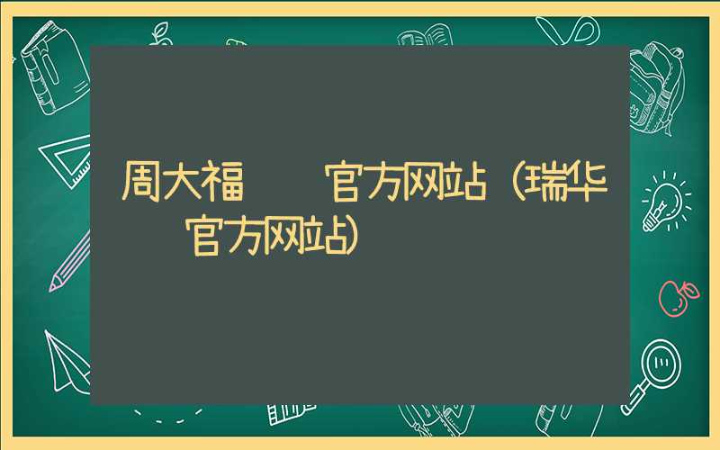 周大福银饰官方网站（瑞华银饰官方网站）