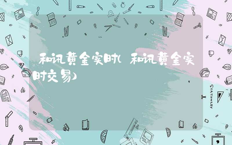 和讯黄金实时（和讯黄金实时交易）