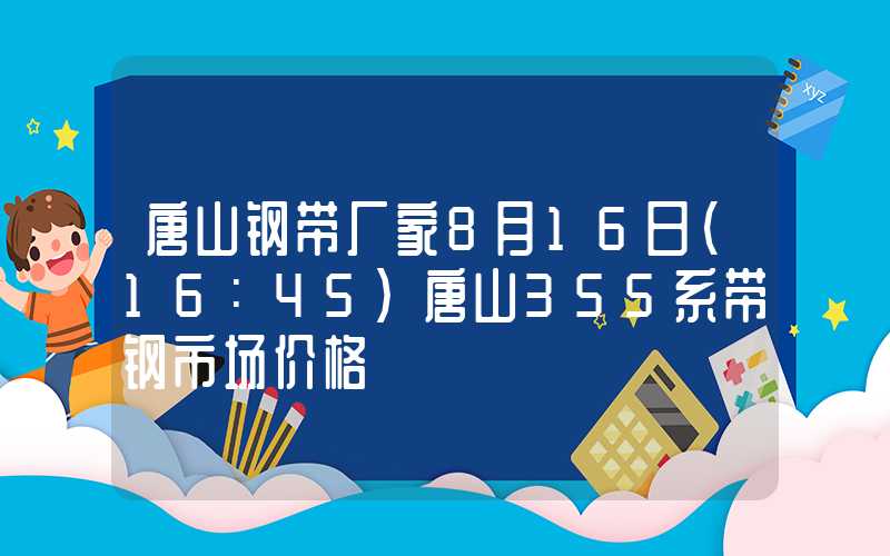 唐山钢带厂家8月16日（16：45）唐山355系带钢市场价格