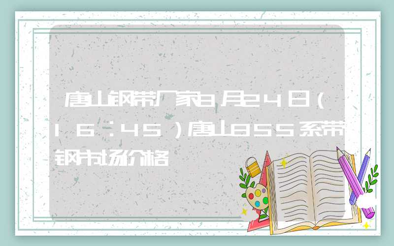 唐山钢带厂家8月24日（16：45）唐山355系带钢市场价格