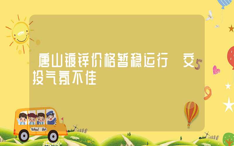 唐山镀锌价格暂稳运行 交投气氛不佳