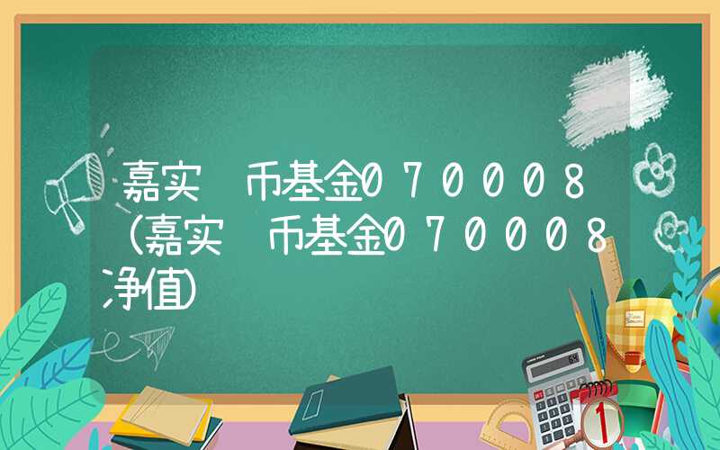 嘉实货币基金070008（嘉实货币基金070008净值）