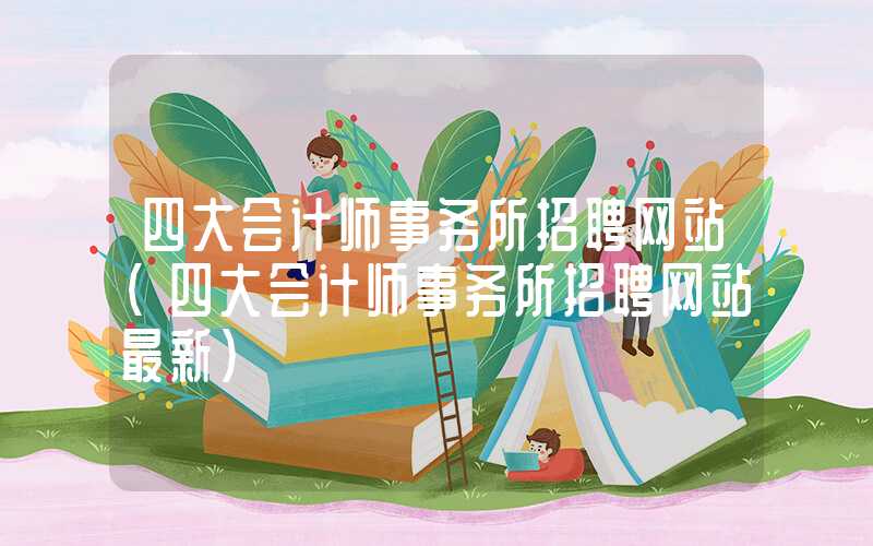 四大会计师事务所招聘网站（四大会计师事务所招聘网站最新）